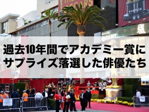 過去10年間でアカデミー賞にサプライズ落選した俳優たち